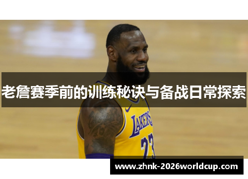 老詹赛季前的训练秘诀与备战日常探索