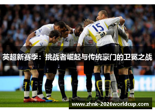 英超新赛季：挑战者崛起与传统豪门的卫冕之战