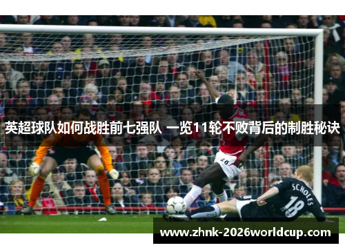 英超球队如何战胜前七强队 一览11轮不败背后的制胜秘诀 英超球队如何战胜前七强队 一览11轮不败背后的制胜秘诀