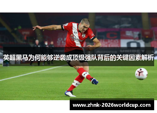 英超黑马为何能够逆袭成顶级强队背后的关键因素解析