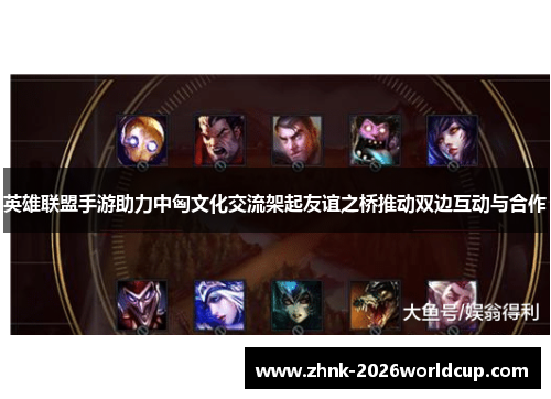 英雄联盟手游助力中匈文化交流架起友谊之桥推动双边互动与合作 英雄联盟手游助力中匈文化交流架起友谊之桥推动双边互动与合作