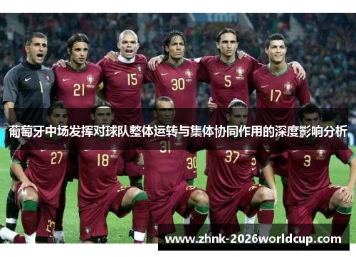 葡萄牙中场发挥对球队整体运转与集体协同作用的深度影响分析