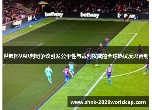 世俱杯VAR判罚争议引发公平性与裁判权威的全球热议反思赛制