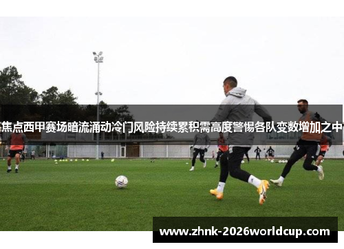 焦点西甲赛场暗流涌动冷门风险持续累积需高度警惕各队变数增加之中 焦点西甲赛场暗流涌动冷门风险持续累积需高度警惕各队变数增加之中