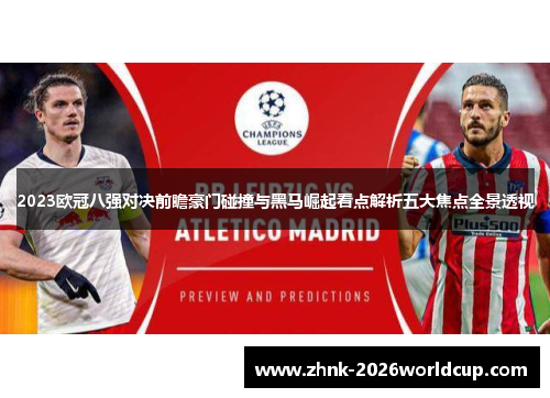 2023欧冠八强对决前瞻豪门碰撞与黑马崛起看点解析五大焦点全景透视