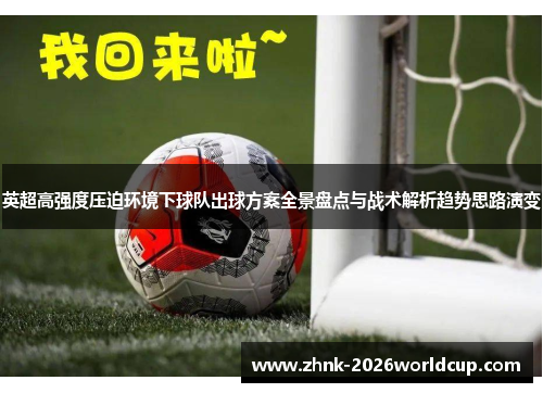 英超高强度压迫环境下球队出球方案全景盘点与战术解析趋势思路演变 英超高强度压迫环境下球队出球方案全景盘点与战术解析趋势思路演变