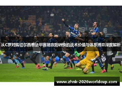 从C罗对阵切尔西看法甲赛场攻防转换的战术价值与体系博弈深度解析