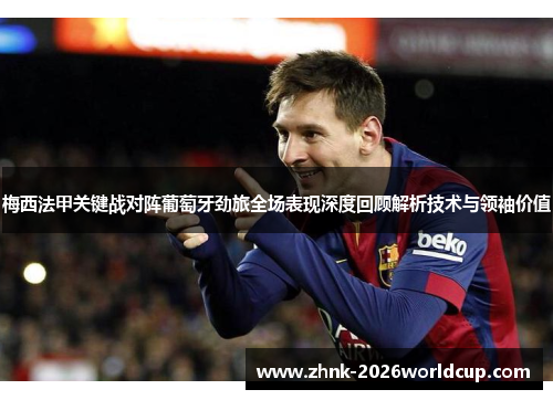 梅西法甲关键战对阵葡萄牙劲旅全场表现深度回顾解析技术与领袖价值 梅西法甲关键战对阵葡萄牙劲旅全场表现深度回顾解析技术与领袖价值