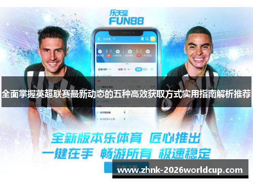全面掌握英超联赛最新动态的五种高效获取方式实用指南解析推荐 全面掌握英超联赛最新动态的五种高效获取方式实用指南解析推荐
