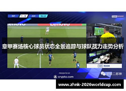 意甲赛场核心球员状态全景追踪与球队战力走势分析 意甲赛场核心球员状态全景追踪与球队战力走势分析