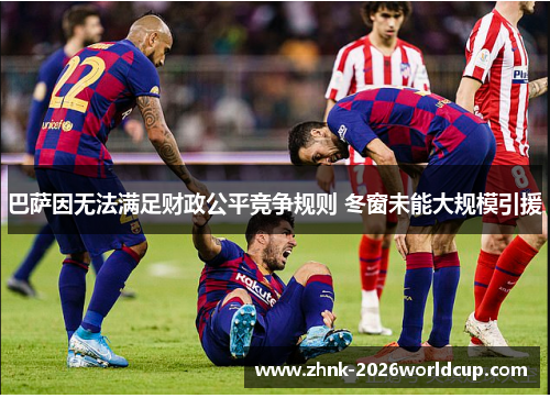 巴萨因无法满足财政公平竞争规则 冬窗未能大规模引援