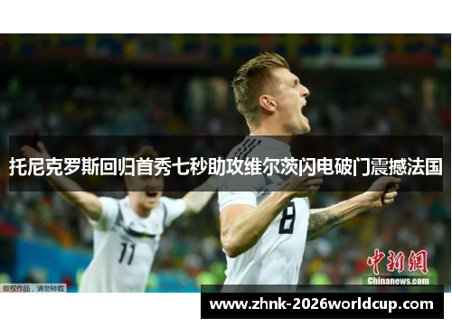 托尼克罗斯回归首秀七秒助攻维尔茨闪电破门震撼法国