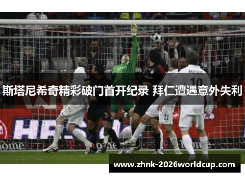 斯塔尼希奇精彩破门首开纪录 拜仁遭遇意外失利