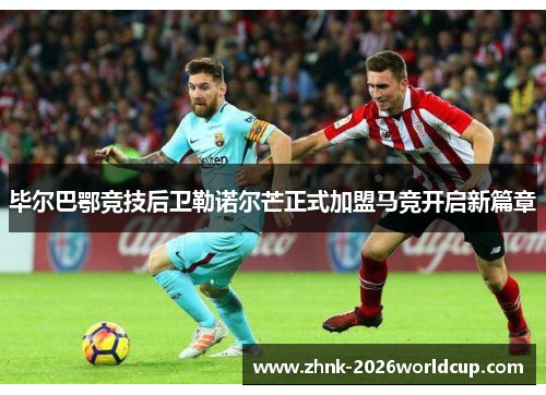 毕尔巴鄂竞技后卫勒诺尔芒正式加盟马竞开启新篇章