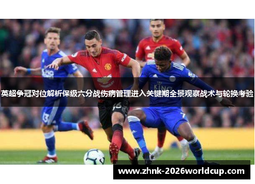 英超争冠对位解析保级六分战伤病管理进入关键期全景观察战术与轮换考验