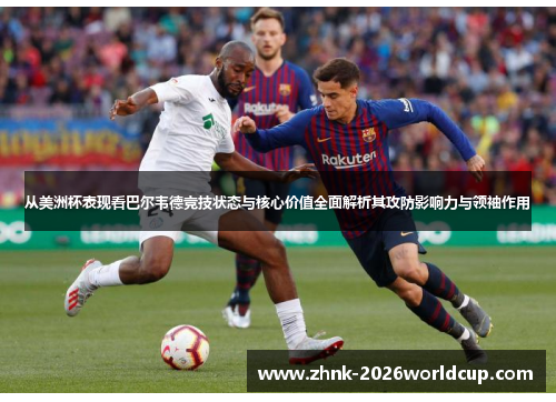 从美洲杯表现看巴尔韦德竞技状态与核心价值全面解析其攻防影响力与领袖作用