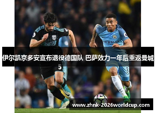 伊尔凯京多安宣布退役德国队 巴萨效力一年后重返曼城