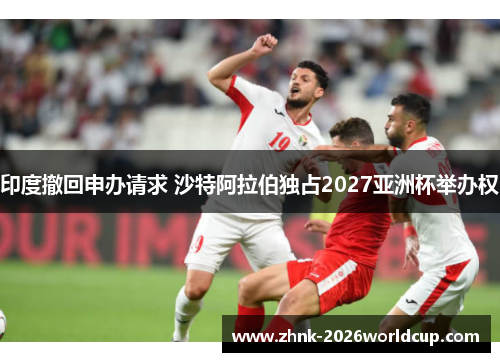 印度撤回申办请求 沙特阿拉伯独占2027亚洲杯举办权
