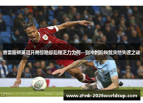 普雷斯顿英冠开局惊艳却后程乏力为何一到冲刺阶段就突然失速之谜