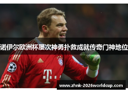 诺伊尔欧洲杯屡次神勇扑救成就传奇门神地位