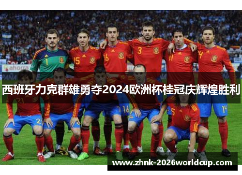 西班牙力克群雄勇夺2024欧洲杯桂冠庆辉煌胜利
