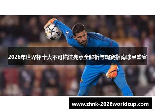 2026年世界杯十大不可错过亮点全解析与观赛指南球星盛宴