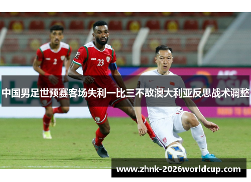 中国男足世预赛客场失利一比三不敌澳大利亚反思战术调整